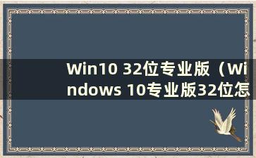 Win10 32位专业版（Windows 10专业版32位怎么样）